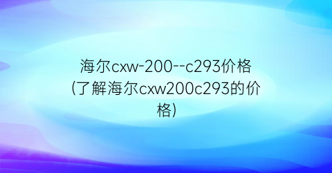 海尔cxw-200--c293价格(了解海尔cxw200c293的价格)