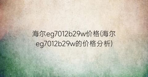 海尔eg7012b29w价格(海尔eg7012b29w的价格分析)