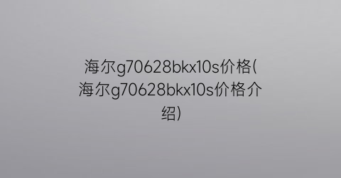 海尔g70628bkx10s价格(海尔g70628bkx10s价格介绍)