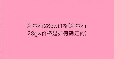 海尔kfr28gw价格(海尔kfr28gw价格是如何确定的)