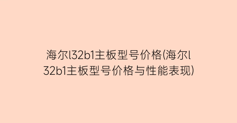 海尔l32b1主板型号价格(海尔l32b1主板型号价格与性能表现)