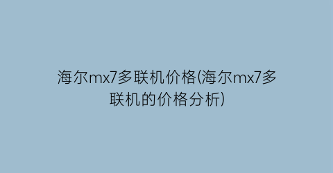 海尔mx7多联机价格(海尔mx7多联机的价格分析)