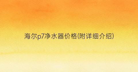 海尔p7净水器价格(附详细介绍)