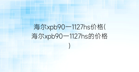 海尔xpb90一1127hs价格(海尔xpb90一1127hs的价格)
