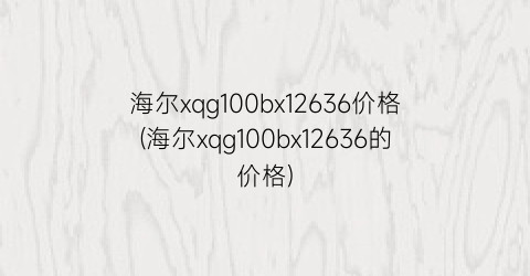 海尔xqg100bx12636价格(海尔xqg100bx12636的价格)