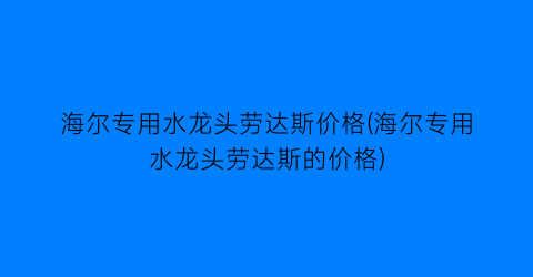海尔专用水龙头劳达斯价格(海尔专用水龙头劳达斯的价格)