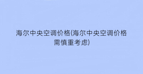 海尔中央空调价格(海尔中央空调价格需慎重考虑)