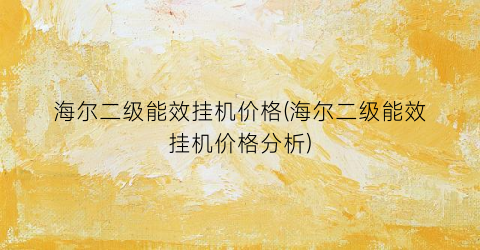 海尔二级能效挂机价格(海尔二级能效挂机价格分析)