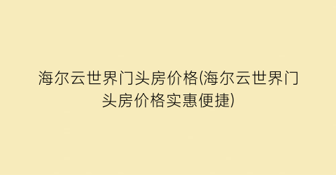 海尔云世界门头房价格(海尔云世界门头房价格实惠便捷)