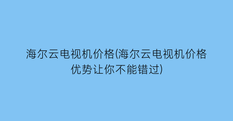 海尔云电视机价格(海尔云电视机价格优势让你不能错过)
