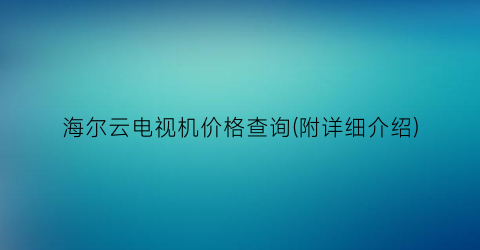 海尔云电视机价格查询(附详细介绍)