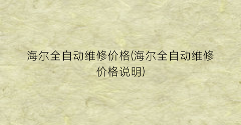 海尔全自动维修价格(海尔全自动维修价格说明)