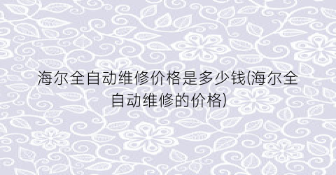 海尔全自动维修价格是多少钱(海尔全自动维修的价格)