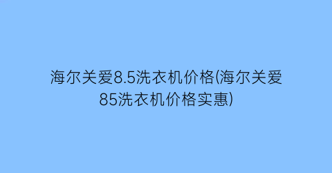 海尔关爱8.5洗衣机价格(海尔关爱85洗衣机价格实惠)