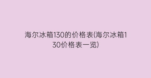 海尔冰箱130的价格表(海尔冰箱130价格表一览)