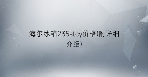 海尔冰箱235stcy价格(附详细介绍)