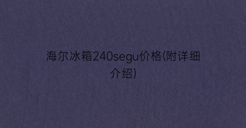 海尔冰箱240segu价格(附详细介绍)