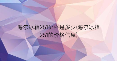 海尔冰箱251价格是多少(海尔冰箱251的价格信息)