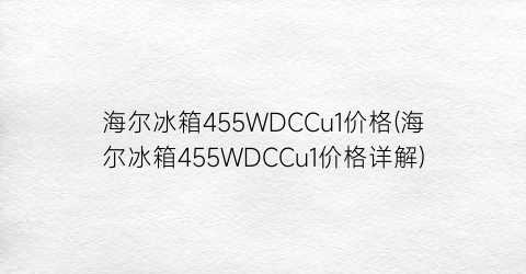 海尔冰箱455WDCCu1价格(海尔冰箱455WDCCu1价格详解)