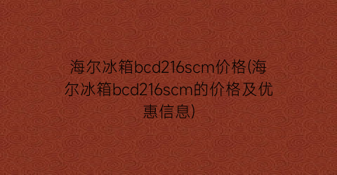 海尔冰箱bcd216scm价格(海尔冰箱bcd216scm的价格及优惠信息)