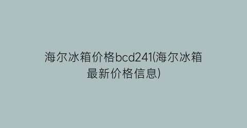 海尔冰箱价格bcd241(海尔冰箱最新价格信息)
