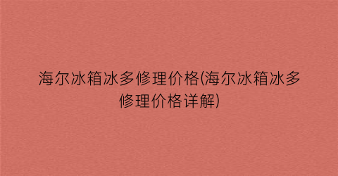 海尔冰箱冰多修理价格(海尔冰箱冰多修理价格详解)