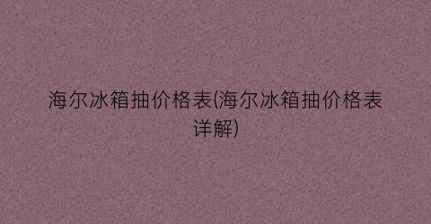 海尔冰箱抽价格表(海尔冰箱抽价格表详解)