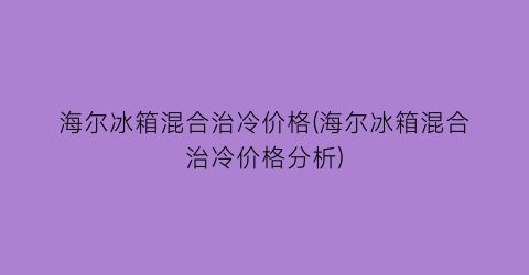 海尔冰箱混合治冷价格(海尔冰箱混合治冷价格分析)