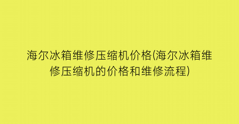海尔冰箱维修压缩机价格(海尔冰箱维修压缩机的价格和维修流程)