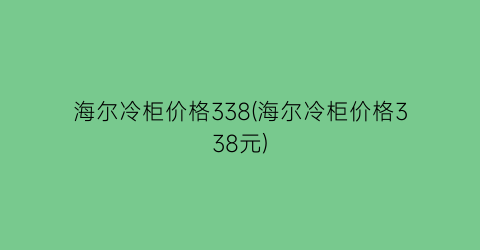 海尔冷柜价格338(海尔冷柜价格338元)