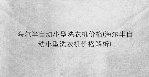 海尔半自动小型洗衣机价格(海尔半自动小型洗衣机价格解析)