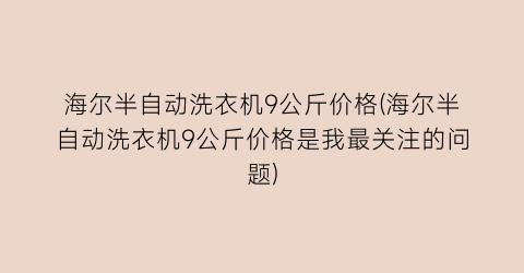 海尔半自动洗衣机9公斤价格(海尔半自动洗衣机9公斤价格是我最关注的问题)
