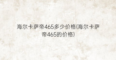 海尔卡萨帝465多少价格(海尔卡萨帝465的价格)
