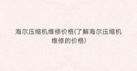 海尔压缩机维修价格(了解海尔压缩机维修的价格)