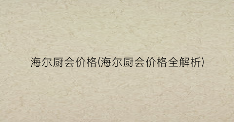 海尔厨会价格(海尔厨会价格全解析)