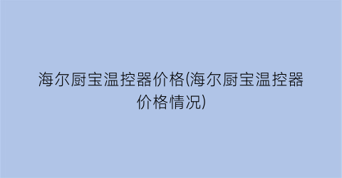 海尔厨宝温控器价格(海尔厨宝温控器价格情况)
