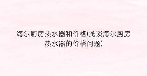 “海尔厨房热水器和价格(浅谈海尔厨房热水器的价格问题)