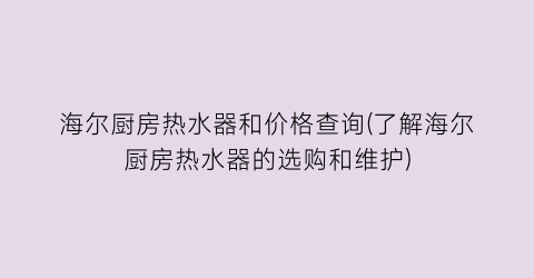 海尔厨房热水器和价格查询(了解海尔厨房热水器的选购和维护)