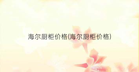 海尔厨柜价格(海尔厨柜价格)