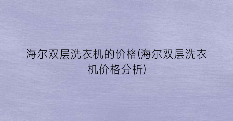 海尔双层洗衣机的价格(海尔双层洗衣机价格分析)