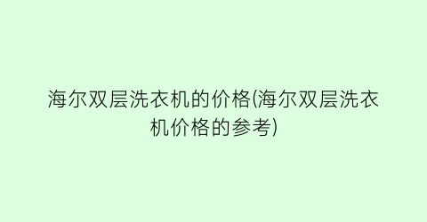 海尔双层洗衣机的价格(海尔双层洗衣机价格的参考)