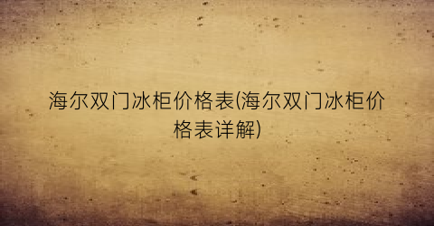 海尔双门冰柜价格表(海尔双门冰柜价格表详解)