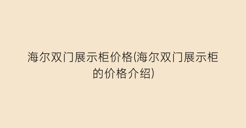 海尔双门展示柜价格(海尔双门展示柜的价格介绍)
