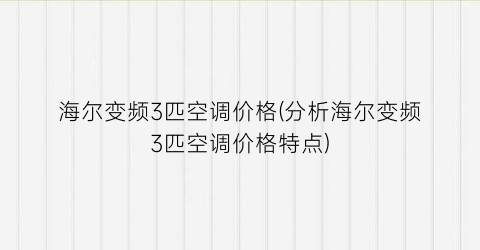 海尔变频3匹空调价格(分析海尔变频3匹空调价格特点)