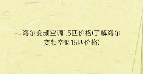 海尔变频空调1.5匹价格(了解海尔变频空调15匹价格)