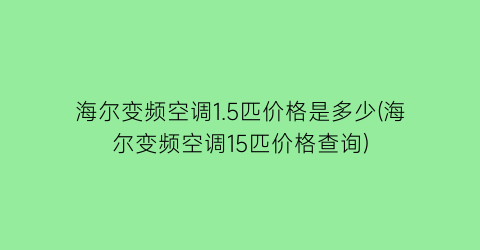 海尔变频空调1.5匹价格是多少(海尔变频空调15匹价格查询)