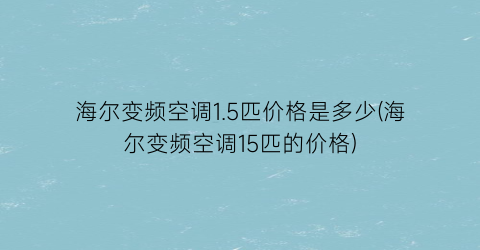 海尔变频空调1.5匹价格是多少(海尔变频空调15匹的价格)