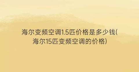 海尔变频空调1.5匹价格是多少钱(海尔15匹变频空调的价格)