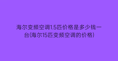 海尔变频空调1.5匹价格是多少钱一台(海尔15匹变频空调的价格)