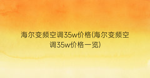 海尔变频空调35w价格(海尔变频空调35w价格一览)